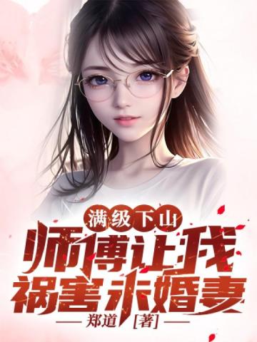 满级下山：师傅让我祸害未婚妻