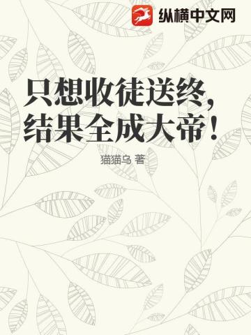 只想收徒送终，结果全成大帝！