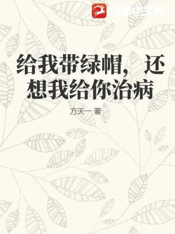 给我带绿帽，还想我给你治病